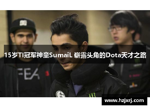 15岁TI冠军神童SumaiL 崭露头角的Dota天才之路