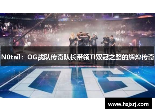 N0tail：OG战队传奇队长带领TI双冠之路的辉煌传奇