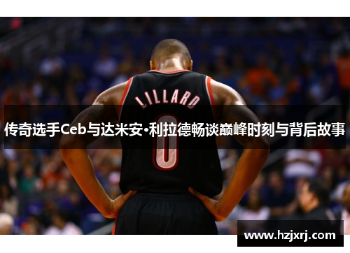 传奇选手Ceb与达米安·利拉德畅谈巅峰时刻与背后故事