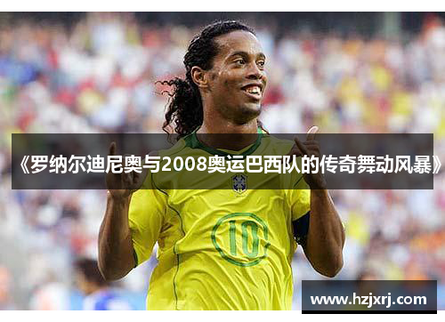 《罗纳尔迪尼奥与2008奥运巴西队的传奇舞动风暴》
